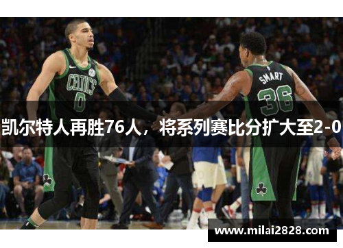 凯尔特人再胜76人，将系列赛比分扩大至2-0