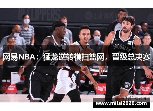 网易NBA：猛龙逆转横扫篮网，晋级总决赛